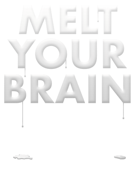 melt your brain